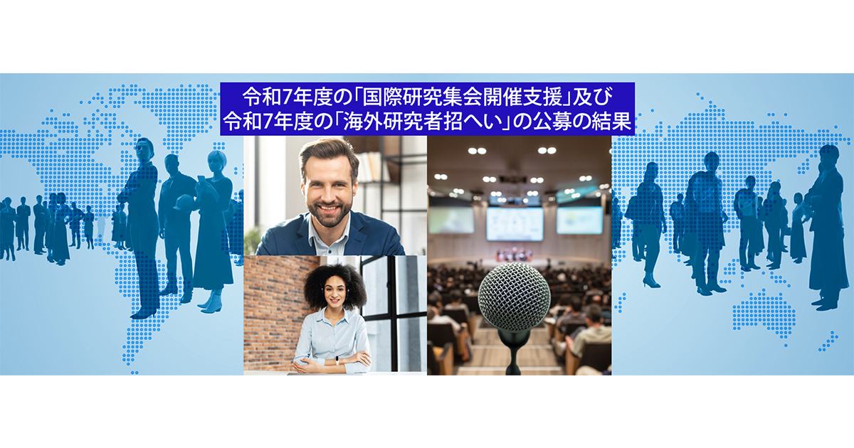 令和7年度の「国際研究集会開催支援」及び令和７年度の「海外研究者招へい」の採択案件の決定について